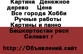 Картина “Денежное дерево“ › Цена ­ 5 000 - Все города Хобби. Ручные работы » Картины и панно   . Башкортостан респ.,Салават г.